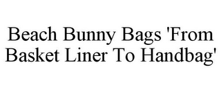 BEACH BUNNY BAGS 'FROM BASKET LINER TO HANDBAG'