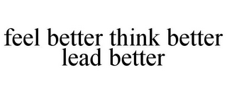 FEEL BETTER THINK BETTER LEAD BETTER