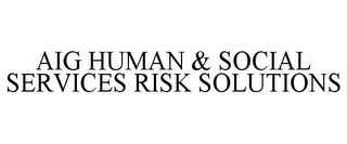 AIG HUMAN & SOCIAL SERVICES RISK SOLUTIONS