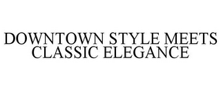 DOWNTOWN STYLE MEETS CLASSIC ELEGANCE