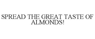 SPREAD THE GREAT TASTE OF ALMONDS!