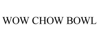 WOW CHOW BOWL