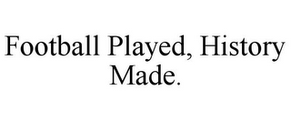 FOOTBALL PLAYED, HISTORY MADE.