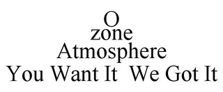 O ZONE ATMOSPHERE YOU WANT IT WE GOT IT