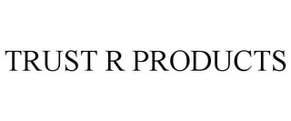 TRUST R PRODUCTS