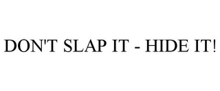 DON'T SLAP IT - HIDE IT!