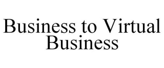 BUSINESS TO VIRTUAL BUSINESS
