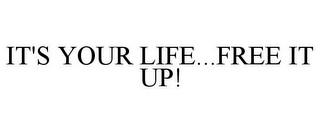 IT'S YOUR LIFE...FREE IT UP!