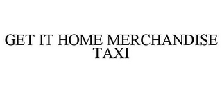 GET IT HOME MERCHANDISE TAXI