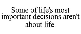 SOME OF LIFE'S MOST IMPORTANT DECISIONS AREN'T ABOUT LIFE.