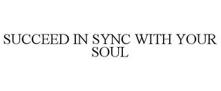 SUCCEED IN SYNC WITH YOUR SOUL