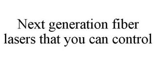 NEXT GENERATION FIBER LASERS THAT YOU CAN CONTROL