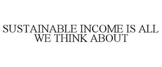 SUSTAINABLE INCOME IS ALL WE THINK ABOUT