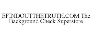 EFINDOUTTHETRUTH.COM THE BACKGROUND CHECK SUPERSTORE