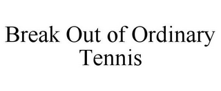 BREAK OUT OF ORDINARY TENNIS