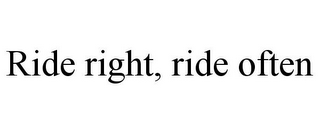 RIDE RIGHT, RIDE OFTEN