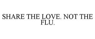 SHARE THE LOVE. NOT THE FLU.