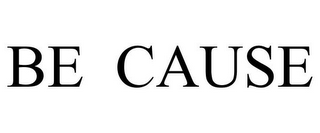 BE CAUSE