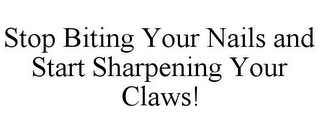 STOP BITING YOUR NAILS AND START SHARPENING YOUR CLAWS!