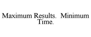 MAXIMUM RESULTS. MINIMUM TIME.
