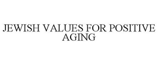 JEWISH VALUES FOR POSITIVE AGING