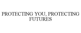 PROTECTING YOU, PROTECTING FUTURES