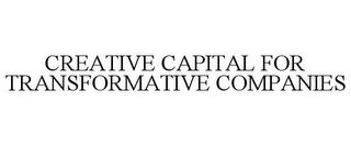 CREATIVE CAPITAL FOR TRANSFORMATIVE COMPANIES