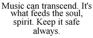 MUSIC CAN TRANSCEND. IT'S WHAT FEEDS THE SOUL, SPIRIT. KEEP IT SAFE ALWAYS.