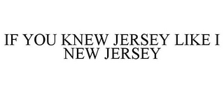 IF YOU KNEW JERSEY LIKE I NEW JERSEY