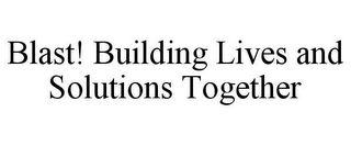 BLAST! BUILDING LIVES AND SOLUTIONS TOGETHER