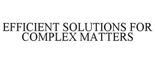 EFFICIENT SOLUTIONS FOR COMPLEX MATTERS