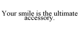 YOUR SMILE IS THE ULTIMATE ACCESSORY.