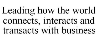 LEADING HOW THE WORLD CONNECTS, INTERACTS AND TRANSACTS WITH BUSINESS