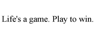 LIFE'S A GAME. PLAY TO WIN.