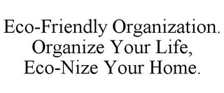 ECO-FRIENDLY ORGANIZATION. ORGANIZE YOUR LIFE, ECO-NIZE YOUR HOME.