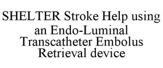 SHELTER STROKE HELP USING AN ENDO-LUMINAL TRANSCATHETER EMBOLUS RETRIEVAL DEVICE