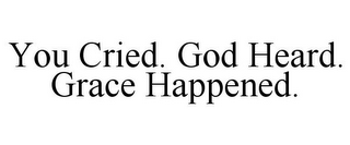 YOU CRIED. GOD HEARD. GRACE HAPPENED.