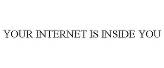 YOUR INTERNET IS INSIDE YOU