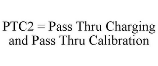 PTC2 = PASS THRU CHARGING AND PASS THRU CALIBRATION