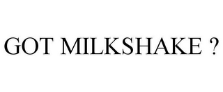 GOT MILKSHAKE ?