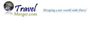 TRAVEL MERGER.COM MERGING YOUR WORLD WITH OURS!