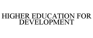 HIGHER EDUCATION FOR DEVELOPMENT