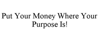 PUT YOUR MONEY WHERE YOUR PURPOSE IS!