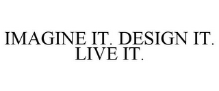 IMAGINE IT. DESIGN IT. LIVE IT.