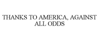 THANKS TO AMERICA, AGAINST ALL ODDS