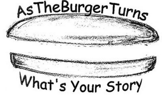 AS THE BURGER TURNS WHAT'S YOUR STORY