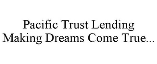 PACIFIC TRUST LENDING MAKING DREAMS COME TRUE...