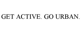 GET ACTIVE. GO URBAN.