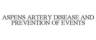 ASPENS ARTERY DISEASE AND PREVENTION OF EVENTS