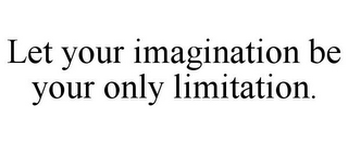 LET YOUR IMAGINATION BE YOUR ONLY LIMITATION.